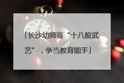 长沙幼师赛“十八般武艺”，争当教育能手