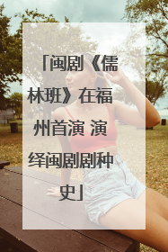 闽剧《儒林班》在福州首演 演绎闽剧剧种史