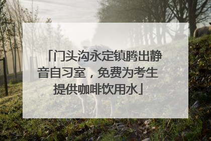 门头沟永定镇腾出静音自习室，免费为考生提供咖啡饮用水