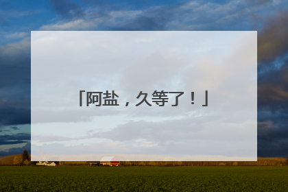 阿盐，久等了！
