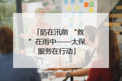 防在汛前 “救”在雨中——太保服务在行动