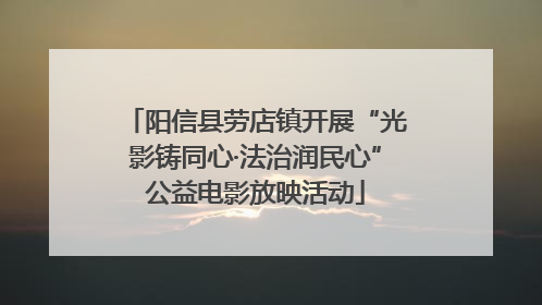 阳信县劳店镇开展“光影铸同心·法治润民心”公益电影放映活动