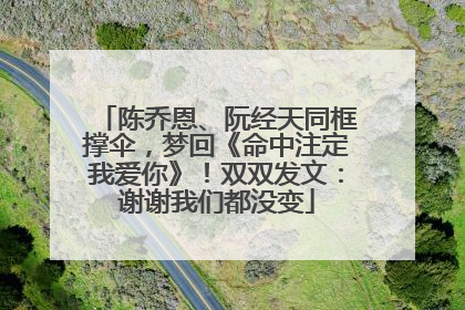 陈乔恩、阮经天同框撑伞，梦回《命中注定我爱你》！双双发文：谢谢我们都没变