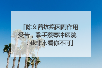 陈文茜抗癌因副作用受苦，歌手蔡琴冲医院：我非来看你不可
