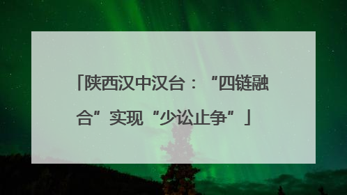 陕西汉中汉台：“四链融合”实现“少讼止争”