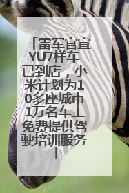 雷军官宣YU7样车已到店，小米计划为10多座城市1万名车主免费提供驾驶培训服务