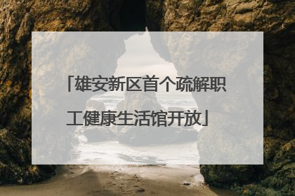 雄安新区首个疏解职工健康生活馆开放