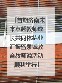 首期济南未来卓越教师成长共同体结业汇报暨泉城教育教师说活动顺利举行