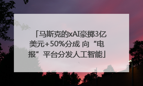 马斯克的xAI豪掷3亿美元+50%分成 向“电报”平台分发人工智能
