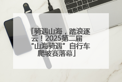 骑遇山海，踏浪逐云！2025第二届“山海骑遇”自行车爬坡赛落幕