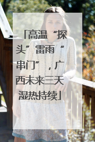 高温“探头”雷雨“串门”，广西未来三天湿热持续