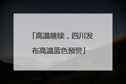 高温继续，四川发布高温蓝色预警