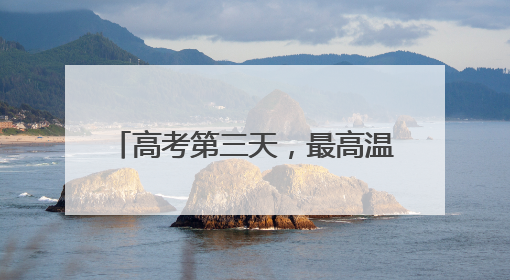 高考第三天，最高温41℃+大风+强对流，请注意防范！河北最新出行信息→