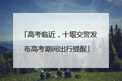 高考临近，十堰交警发布高考期间出行提醒