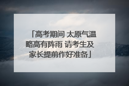 高考期间 太原气温略高有阵雨 请考生及家长提前作好准备