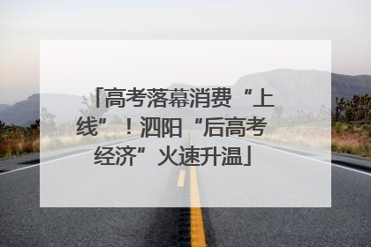 高考落幕消费“上线”！泗阳“后高考经济”火速升温