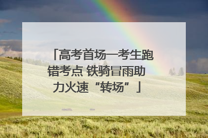 高考首场一考生跑错考点 铁骑冒雨助力火速“转场”