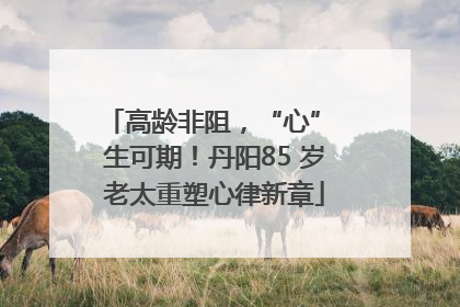 高龄非阻，“心” 生可期！丹阳85 岁老太重塑心律新章