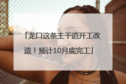 龙口这条主干道开工改造！预计10月底完工