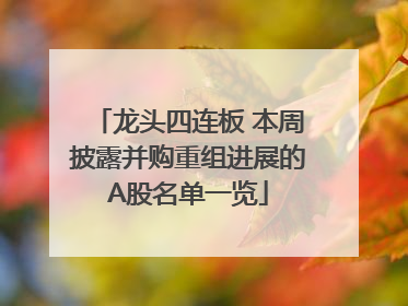 龙头四连板 本周披露并购重组进展的A股名单一览