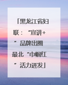 黑龙江省妇联：“宣讲+”品牌出圈 最北“巾帼红”活力迸发