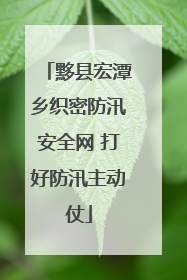 黟县宏潭乡织密防汛安全网 打好防汛主动仗