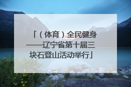 （体育）全民健身——辽宁省第十届三块石登山活动举行