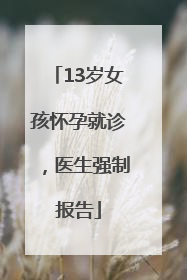 13岁女孩怀孕就诊，医生强制报告