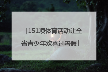 151项体育活动让全省青少年欢喜过暑假