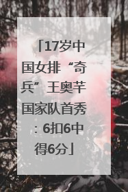 17岁中国女排“奇兵”王奥芊国家队首秀：6扣6中得6分