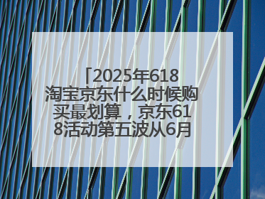 2025年618淘宝京东什么时候购买最划算，京东618活动第五波从6月16日20点开始最便宜优惠！