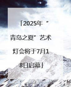 2025年“青岛之夏”艺术灯会将于7月18日启幕