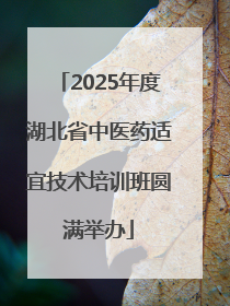 2025年度湖北省中医药适宜技术培训班圆满举办