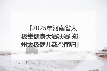 2025年河南省太极拳健身大赛决赛 郑州太极健儿载誉而归