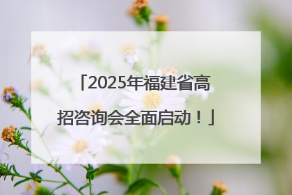 2025年福建省高招咨询会全面启动！