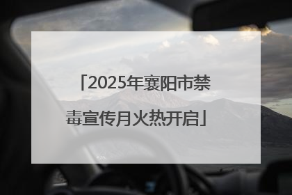 2025年襄阳市禁毒宣传月火热开启