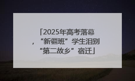 2025年高考落幕，“新疆班”学生泪别“第二故乡”宿迁