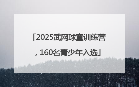 2025武网球童训练营，160名青少年入选