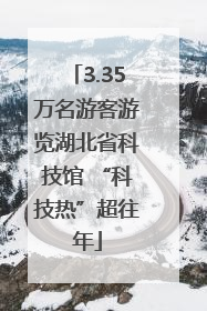 3.35万名游客游览湖北省科技馆 “科技热”超往年