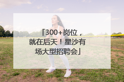 300+岗位，就在后天！星沙有场大型招聘会