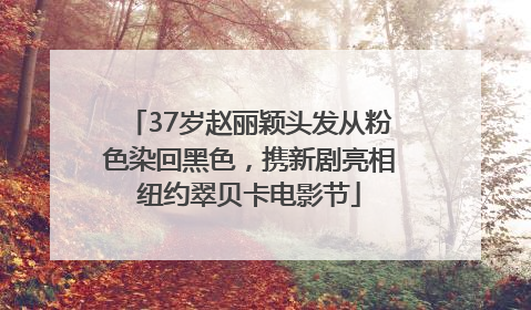 37岁赵丽颖头发从粉色染回黑色，携新剧亮相纽约翠贝卡电影节