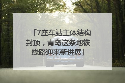 7座车站主体结构封顶，青岛这条地铁线路迎来新进展