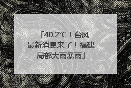 40.2℃！台风最新消息来了！福建局部大雨暴雨