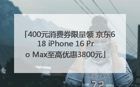 400元消费券限量领 京东618 iPhone 16 Pro Max至高优惠3800元