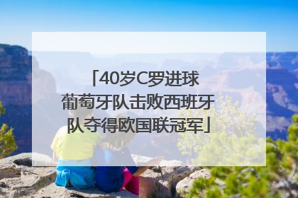 40岁C罗进球 葡萄牙队击败西班牙队夺得欧国联冠军
