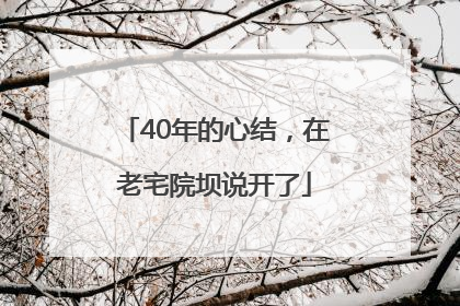 40年的心结，在老宅院坝说开了