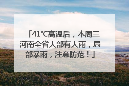 41℃高温后，本周三河南全省大部有大雨，局部暴雨，注意防范！