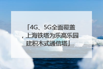 4G、5G全面覆盖，上海铁塔为乐高乐园建积木式通信塔