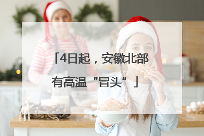 4日起，安徽北部有高温“冒头”
