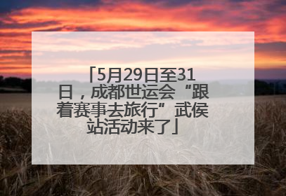 5月29日至31日，成都世运会“跟着赛事去旅行”武侯站活动来了